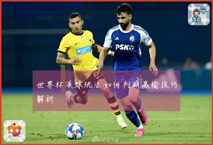 世界杯滚球玩法如何判断赢输技巧解析