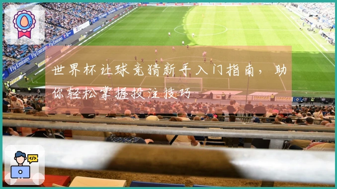 世界杯让球竞猜新手入门指南，助你轻松掌握投注技巧