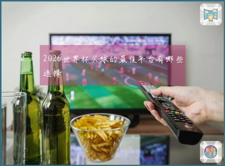 2026世界杯买球的最佳平台有哪些选择