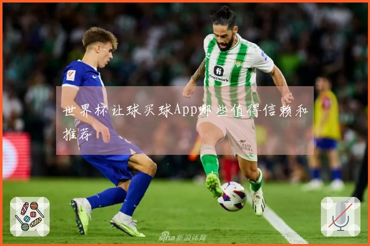 世界杯让球买球App哪些值得信赖和推荐