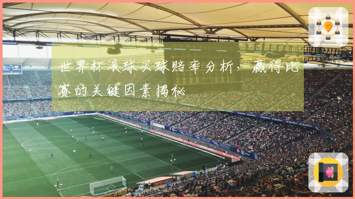 世界杯滚球买球赔率分析，赢得比赛的关键因素揭秘