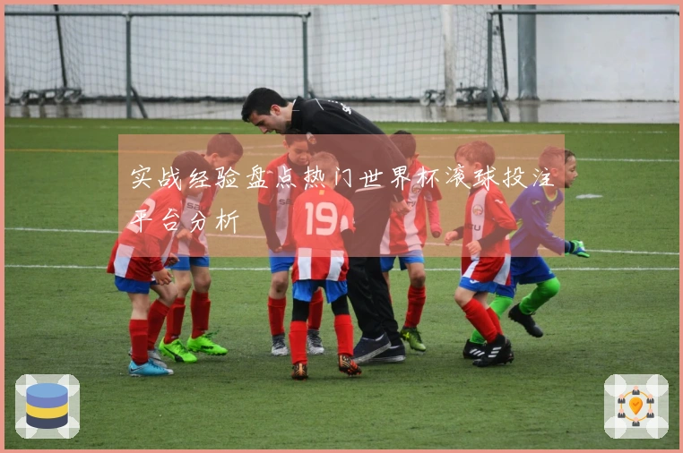 实战经验盘点热门世界杯滚球投注平台分析