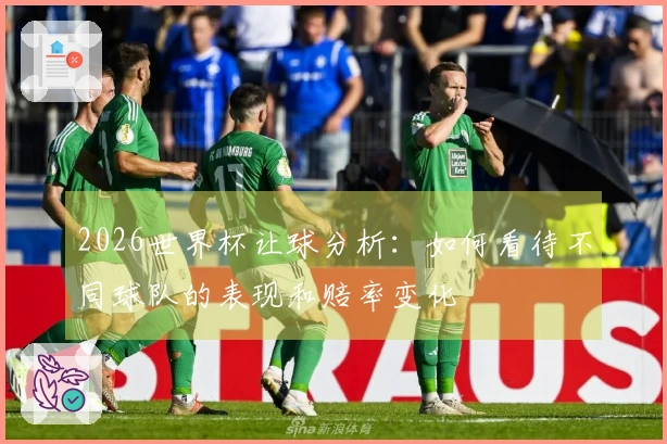 2026世界杯让球分析：如何看待不同球队的表现和赔率变化