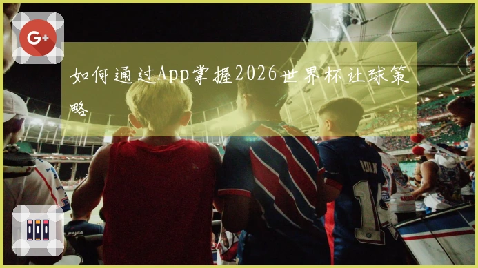 如何通过App掌握2026世界杯让球策略