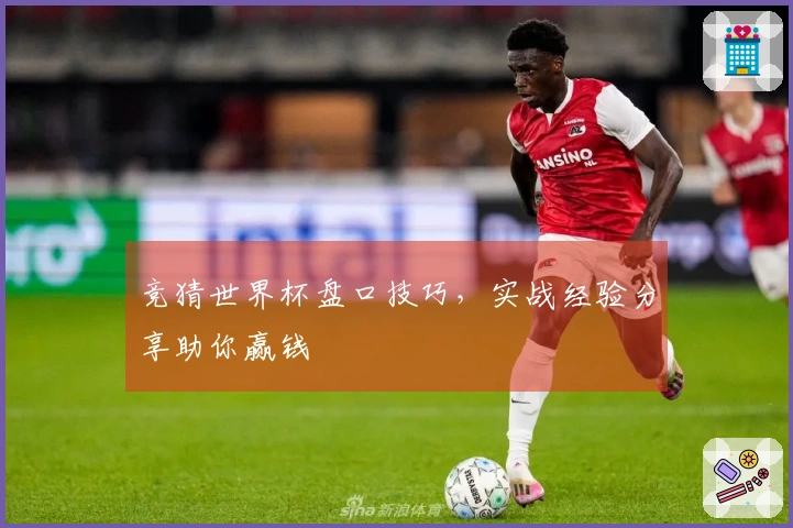 竞猜世界杯盘口技巧，实战经验分享助你赢钱