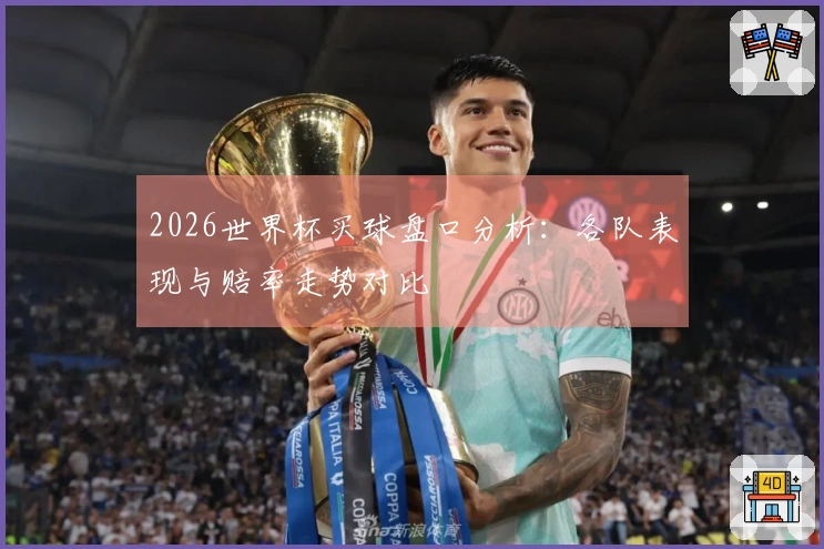 2026世界杯买球盘口分析：各队表现与赔率走势对比