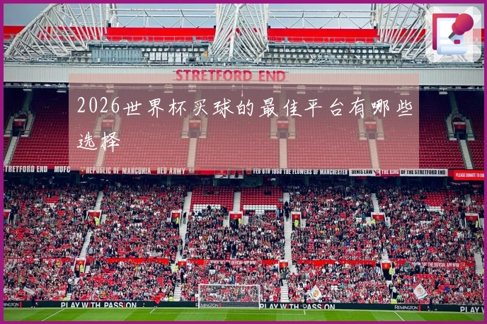 2026世界杯买球的最佳平台有哪些选择