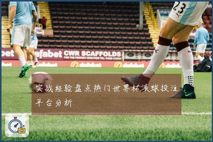 实战经验盘点热门世界杯滚球投注平台分析