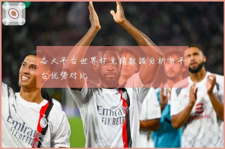 各大平台世界杯竞猜数据分析与平台优势对比