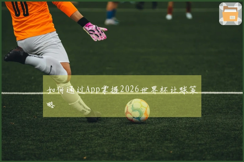 如何通过App掌握2026世界杯让球策略