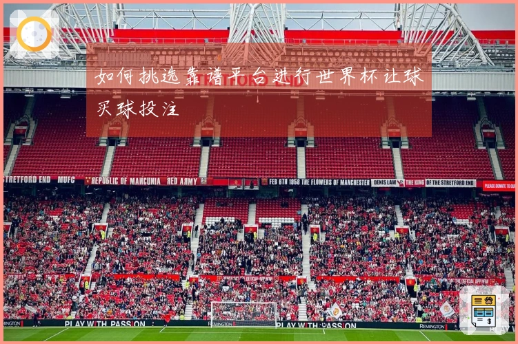 如何挑选靠谱平台进行世界杯让球买球投注