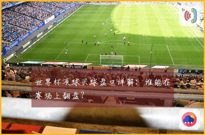 世界杯滚球买球盘口详解：谁能在赛场上翻盘？