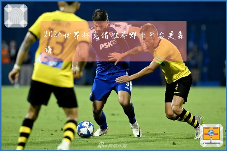 2026世界杯竞猜推荐哪个平台更靠谱