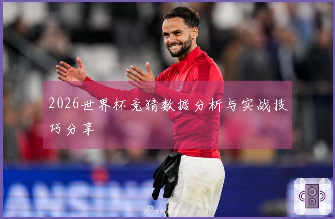 2026世界杯竞猜数据分析与实战技巧分享
