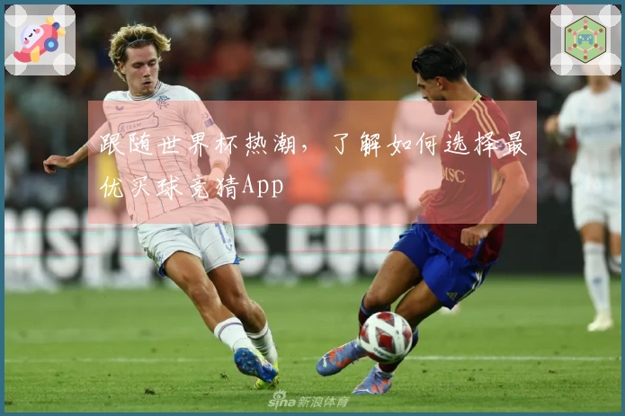 跟随世界杯热潮，了解如何选择最优买球竞猜App