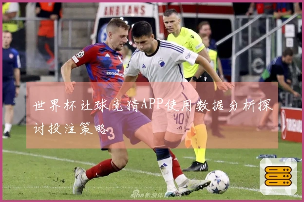 世界杯让球竞猜APP使用数据分析探讨投注策略