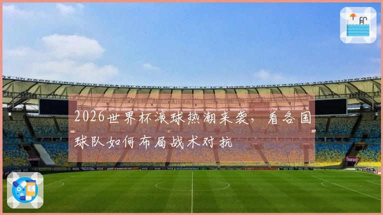 2026世界杯滚球热潮来袭，看各国球队如何布局战术对抗